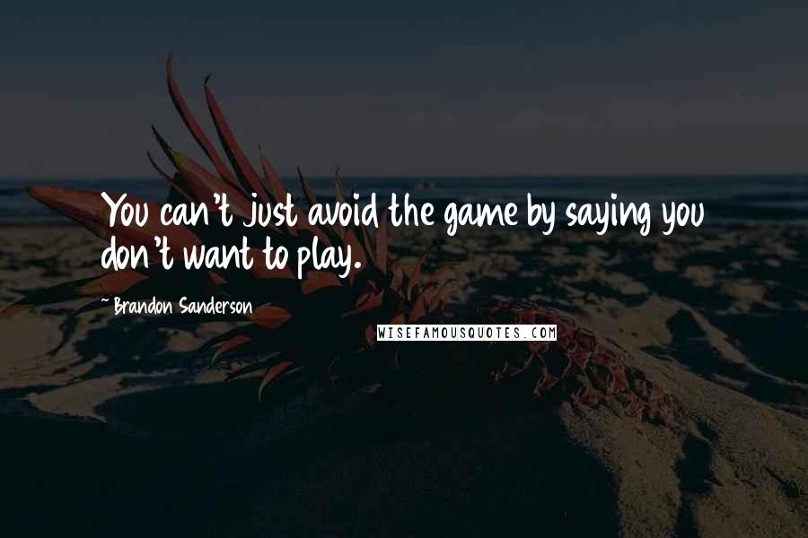 Brandon Sanderson Quotes: You can't just avoid the game by saying you don't want to play.