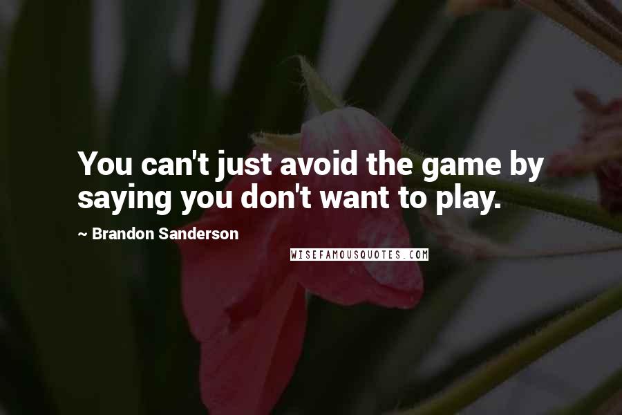 Brandon Sanderson Quotes: You can't just avoid the game by saying you don't want to play.