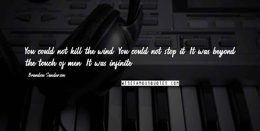 Brandon Sanderson Quotes: You could not kill the wind. You could not stop it. It was beyond the touch of men. It was infinite ...