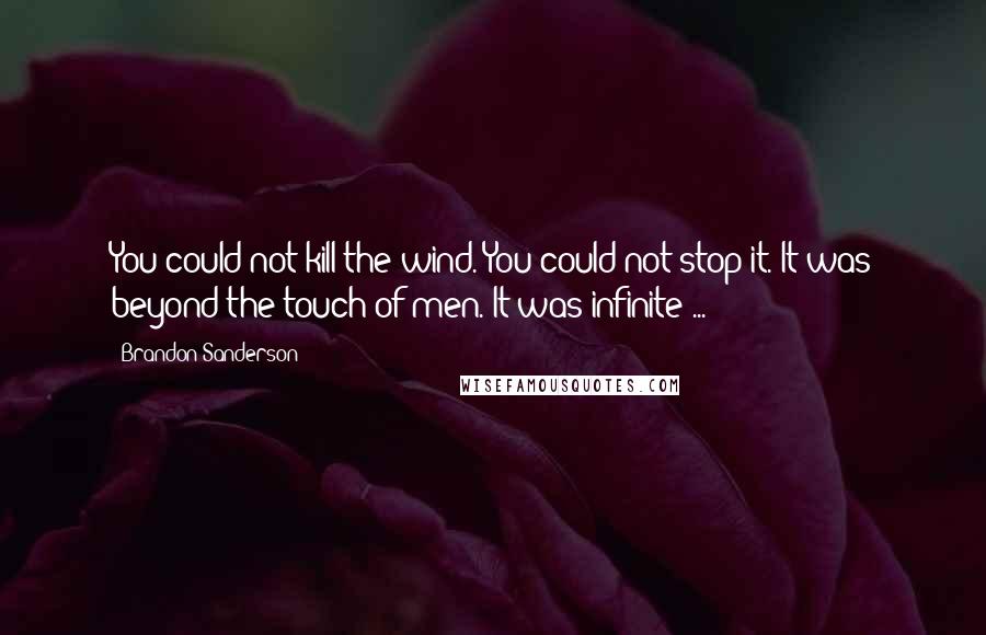 Brandon Sanderson Quotes: You could not kill the wind. You could not stop it. It was beyond the touch of men. It was infinite ...