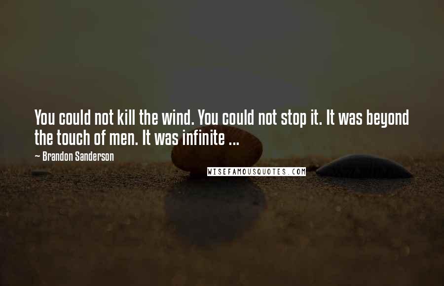 Brandon Sanderson Quotes: You could not kill the wind. You could not stop it. It was beyond the touch of men. It was infinite ...
