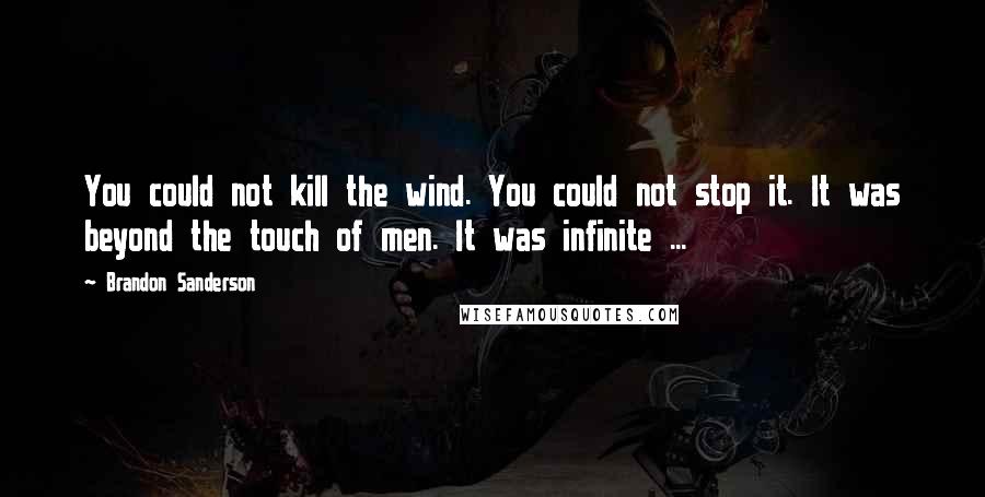 Brandon Sanderson Quotes: You could not kill the wind. You could not stop it. It was beyond the touch of men. It was infinite ...