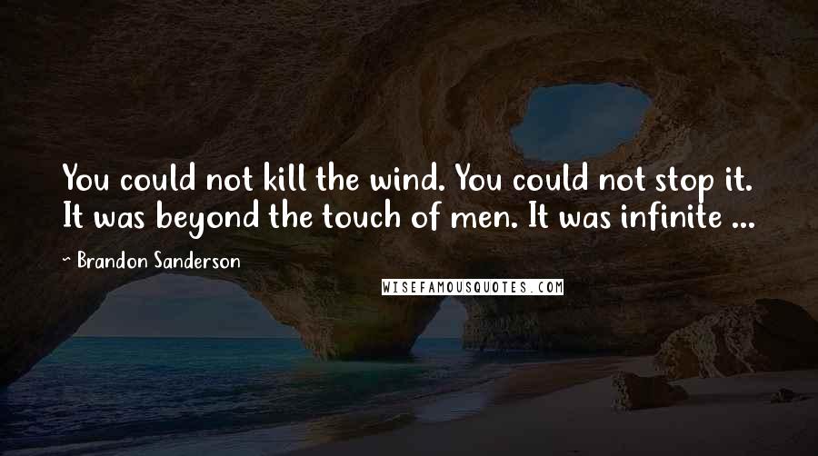 Brandon Sanderson Quotes: You could not kill the wind. You could not stop it. It was beyond the touch of men. It was infinite ...