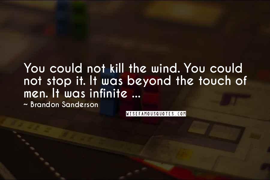 Brandon Sanderson Quotes: You could not kill the wind. You could not stop it. It was beyond the touch of men. It was infinite ...