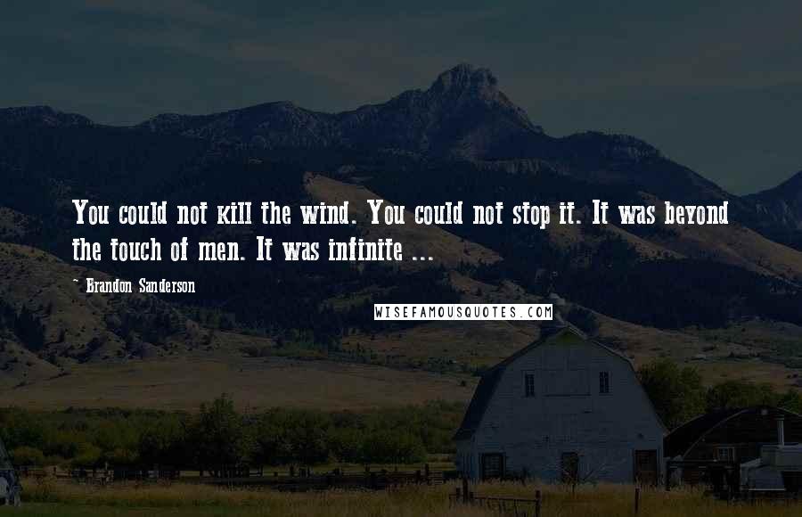 Brandon Sanderson Quotes: You could not kill the wind. You could not stop it. It was beyond the touch of men. It was infinite ...
