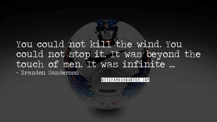 Brandon Sanderson Quotes: You could not kill the wind. You could not stop it. It was beyond the touch of men. It was infinite ...