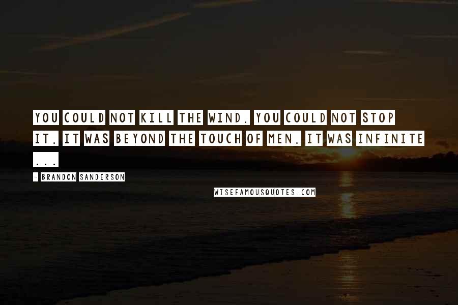 Brandon Sanderson Quotes: You could not kill the wind. You could not stop it. It was beyond the touch of men. It was infinite ...