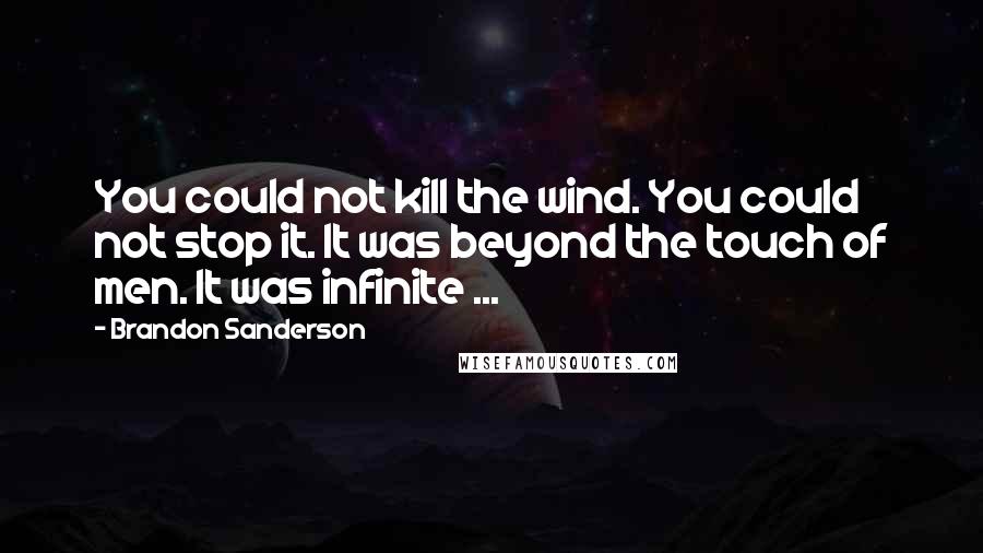 Brandon Sanderson Quotes: You could not kill the wind. You could not stop it. It was beyond the touch of men. It was infinite ...