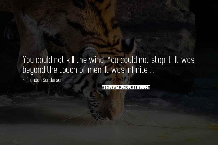 Brandon Sanderson Quotes: You could not kill the wind. You could not stop it. It was beyond the touch of men. It was infinite ...