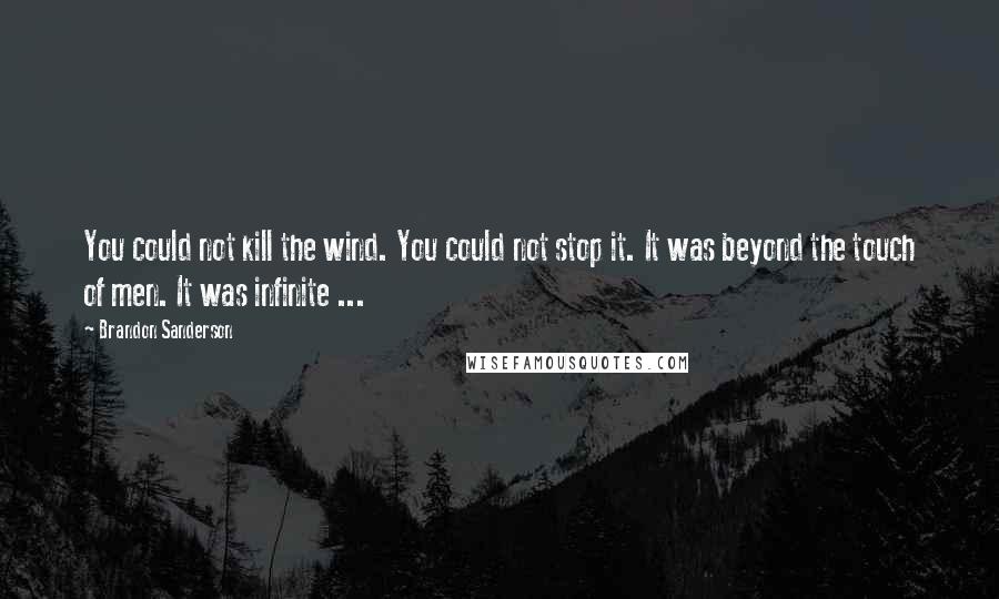 Brandon Sanderson Quotes: You could not kill the wind. You could not stop it. It was beyond the touch of men. It was infinite ...