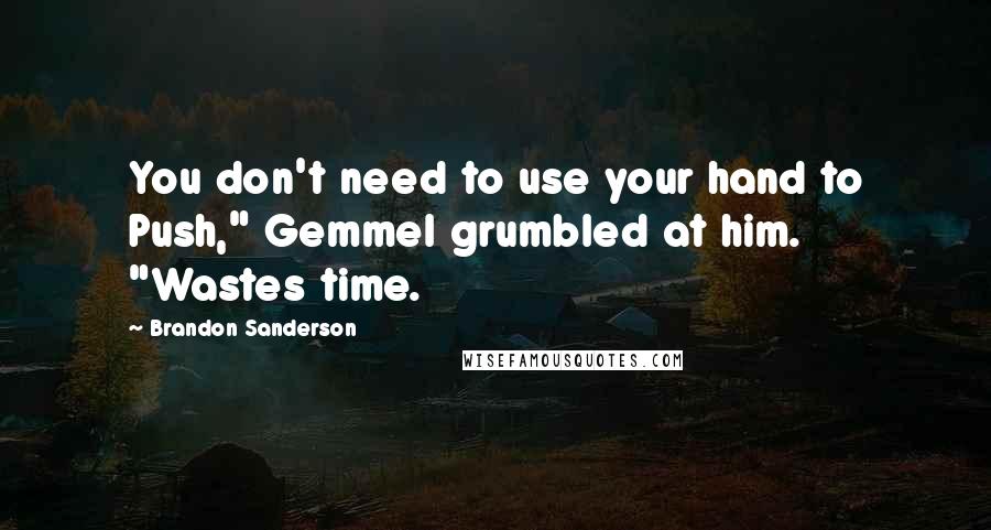 Brandon Sanderson Quotes: You don't need to use your hand to Push," Gemmel grumbled at him. "Wastes time.