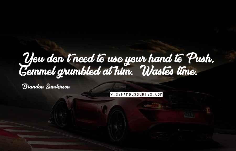 Brandon Sanderson Quotes: You don't need to use your hand to Push," Gemmel grumbled at him. "Wastes time.