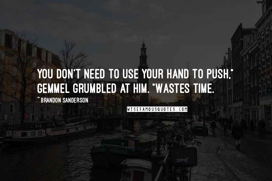 Brandon Sanderson Quotes: You don't need to use your hand to Push," Gemmel grumbled at him. "Wastes time.