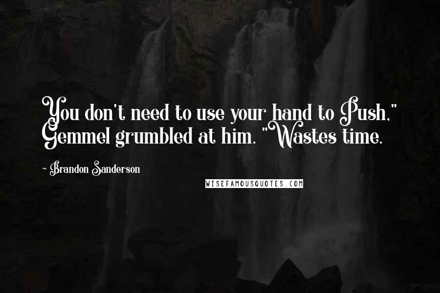 Brandon Sanderson Quotes: You don't need to use your hand to Push," Gemmel grumbled at him. "Wastes time.