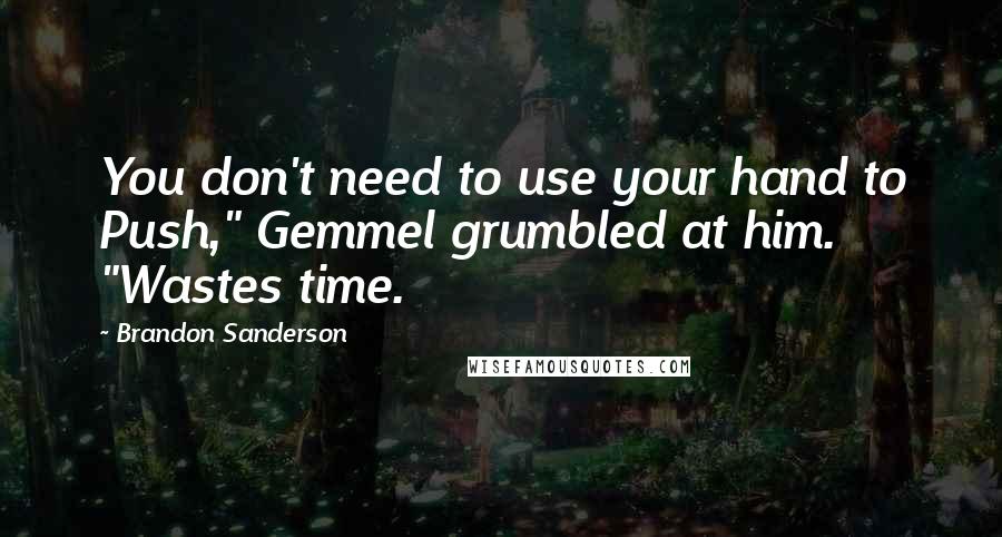 Brandon Sanderson Quotes: You don't need to use your hand to Push," Gemmel grumbled at him. "Wastes time.