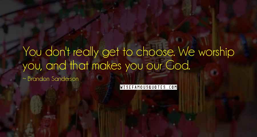 Brandon Sanderson Quotes: You don't really get to choose. We worship you, and that makes you our God.