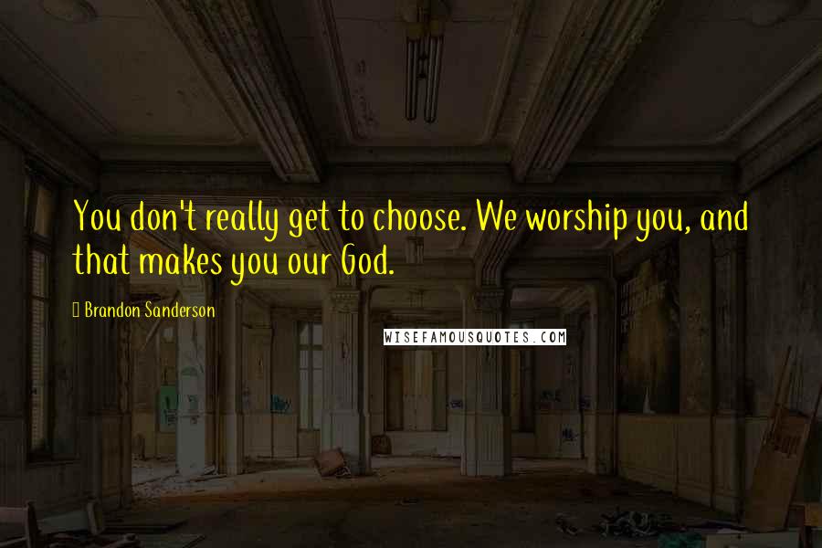 Brandon Sanderson Quotes: You don't really get to choose. We worship you, and that makes you our God.