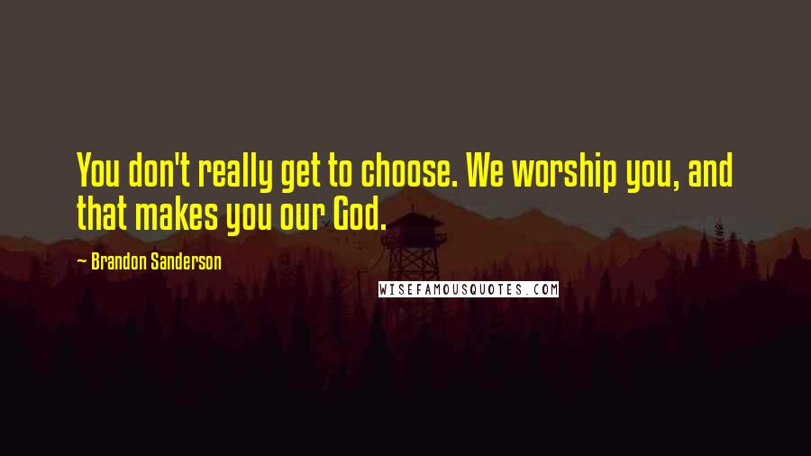 Brandon Sanderson Quotes: You don't really get to choose. We worship you, and that makes you our God.