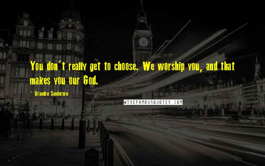 Brandon Sanderson Quotes: You don't really get to choose. We worship you, and that makes you our God.