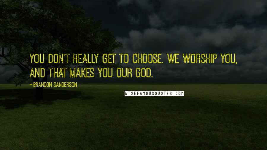 Brandon Sanderson Quotes: You don't really get to choose. We worship you, and that makes you our God.