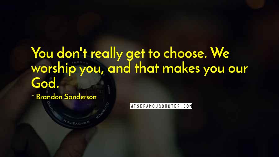 Brandon Sanderson Quotes: You don't really get to choose. We worship you, and that makes you our God.