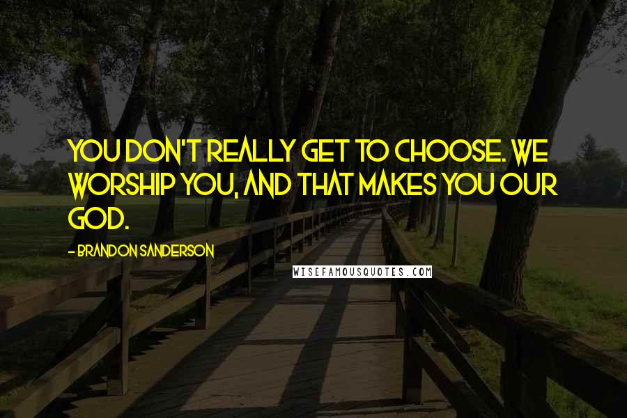 Brandon Sanderson Quotes: You don't really get to choose. We worship you, and that makes you our God.