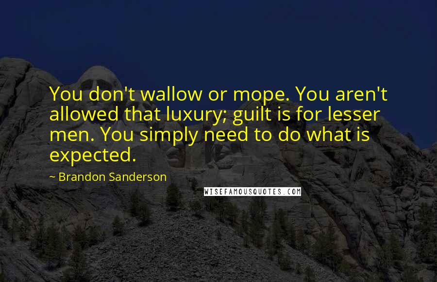 Brandon Sanderson Quotes: You don't wallow or mope. You aren't allowed that luxury; guilt is for lesser men. You simply need to do what is expected.