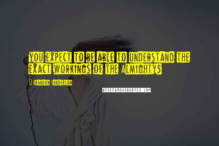 Brandon Sanderson Quotes: you expect to be able to understand the exact workings of the Almighty?