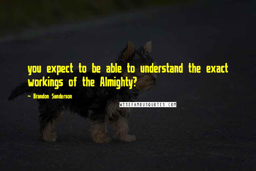 Brandon Sanderson Quotes: you expect to be able to understand the exact workings of the Almighty?