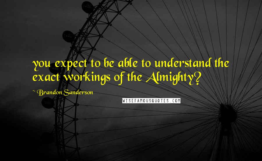 Brandon Sanderson Quotes: you expect to be able to understand the exact workings of the Almighty?