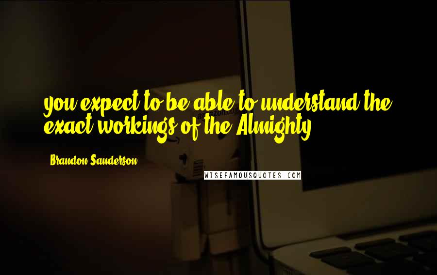 Brandon Sanderson Quotes: you expect to be able to understand the exact workings of the Almighty?