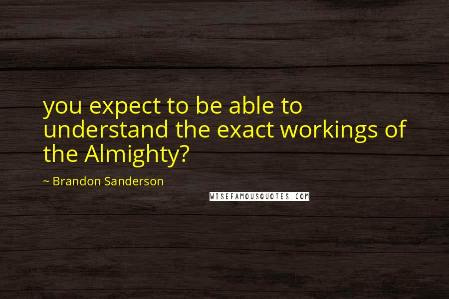 Brandon Sanderson Quotes: you expect to be able to understand the exact workings of the Almighty?