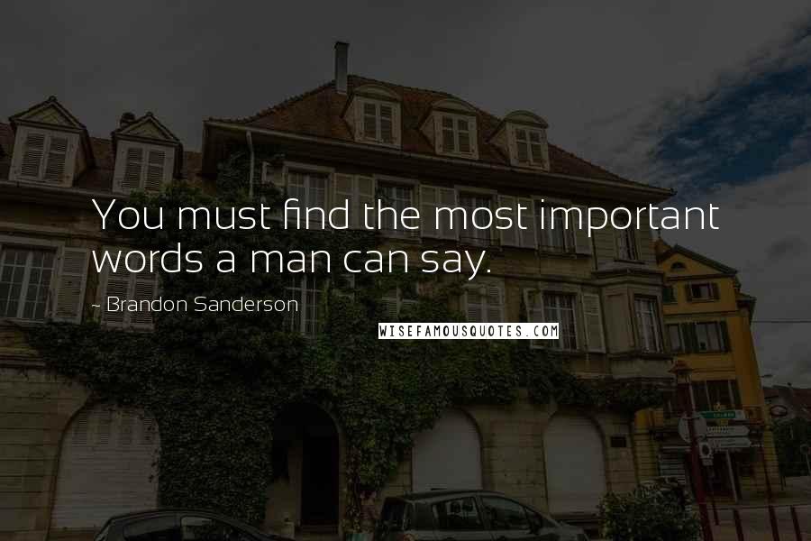 Brandon Sanderson Quotes: You must find the most important words a man can say.