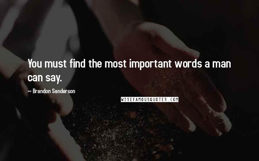 Brandon Sanderson Quotes: You must find the most important words a man can say.