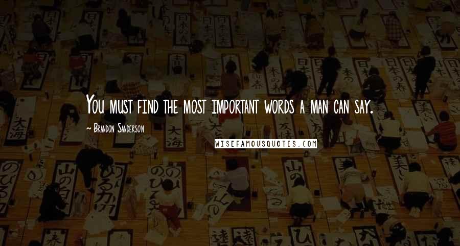 Brandon Sanderson Quotes: You must find the most important words a man can say.