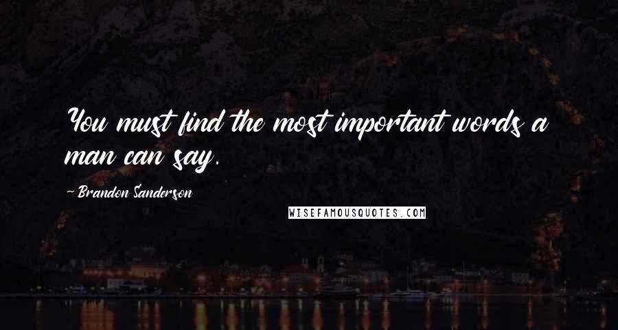 Brandon Sanderson Quotes: You must find the most important words a man can say.