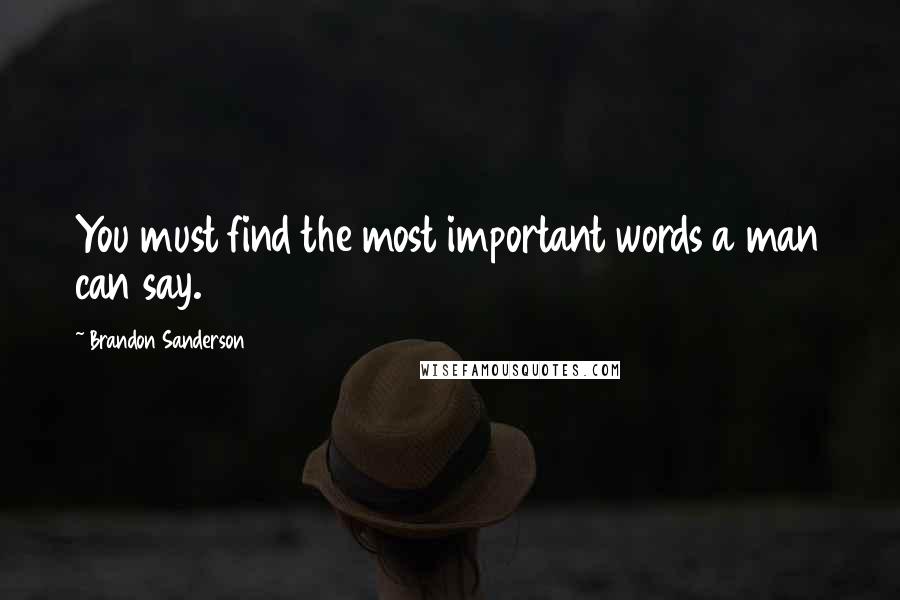 Brandon Sanderson Quotes: You must find the most important words a man can say.