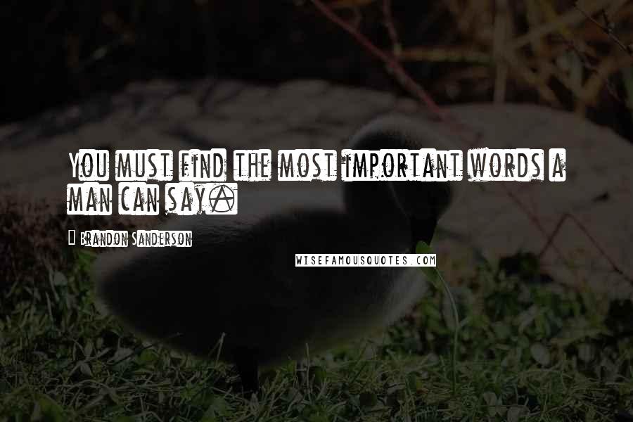 Brandon Sanderson Quotes: You must find the most important words a man can say.