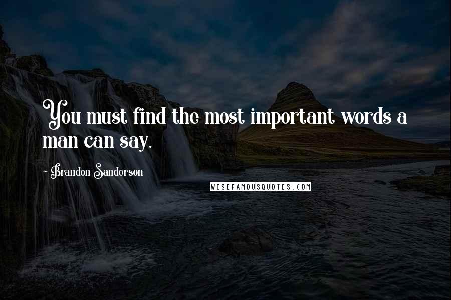 Brandon Sanderson Quotes: You must find the most important words a man can say.