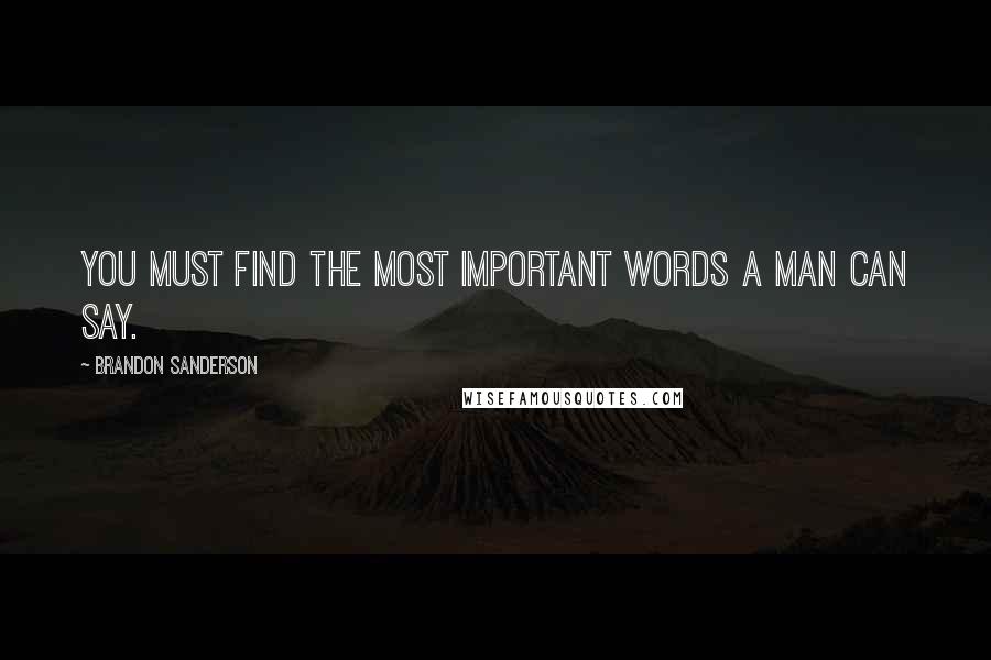 Brandon Sanderson Quotes: You must find the most important words a man can say.