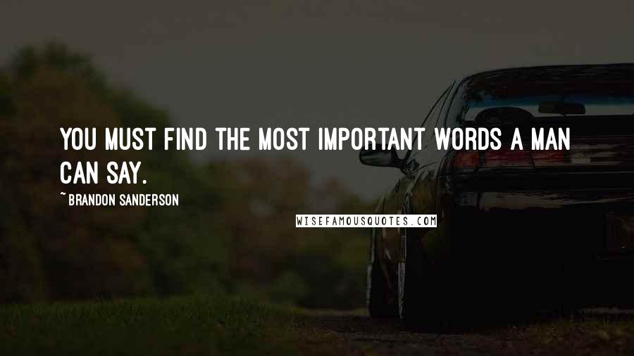 Brandon Sanderson Quotes: You must find the most important words a man can say.