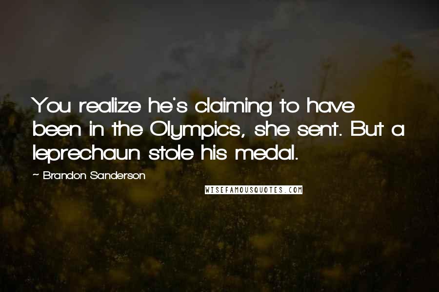 Brandon Sanderson Quotes: You realize he's claiming to have been in the Olympics, she sent. But a leprechaun stole his medal.