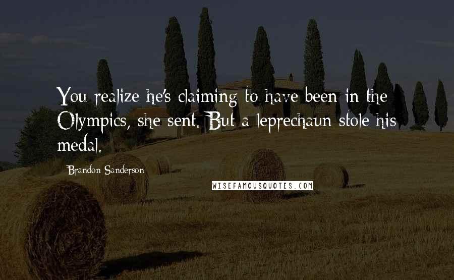 Brandon Sanderson Quotes: You realize he's claiming to have been in the Olympics, she sent. But a leprechaun stole his medal.