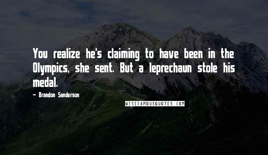 Brandon Sanderson Quotes: You realize he's claiming to have been in the Olympics, she sent. But a leprechaun stole his medal.