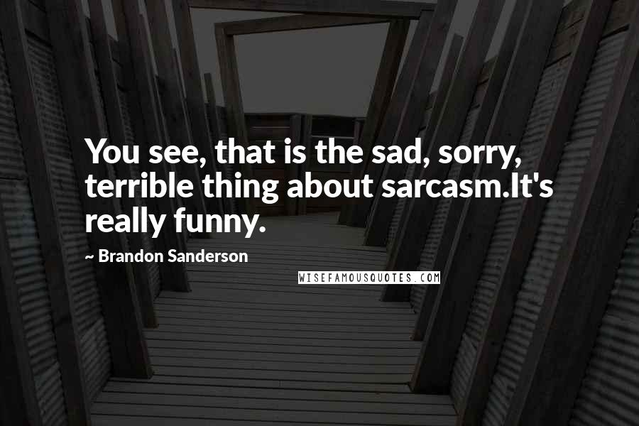 Brandon Sanderson Quotes: You see, that is the sad, sorry, terrible thing about sarcasm.It's really funny.