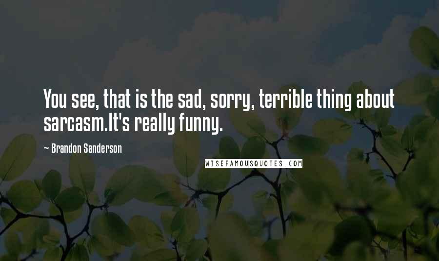 Brandon Sanderson Quotes: You see, that is the sad, sorry, terrible thing about sarcasm.It's really funny.