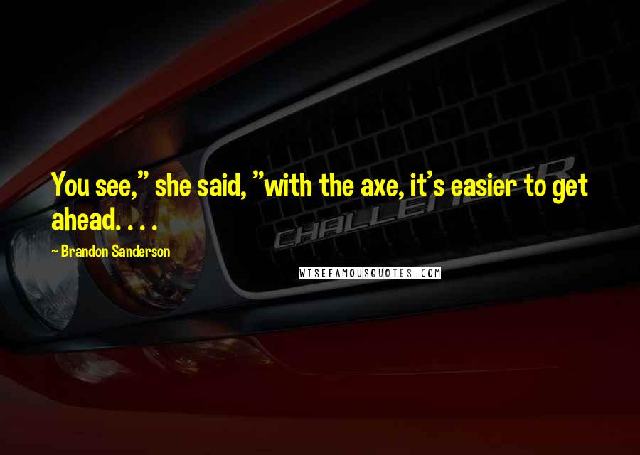 Brandon Sanderson Quotes: You see," she said, "with the axe, it's easier to get ahead. . . .