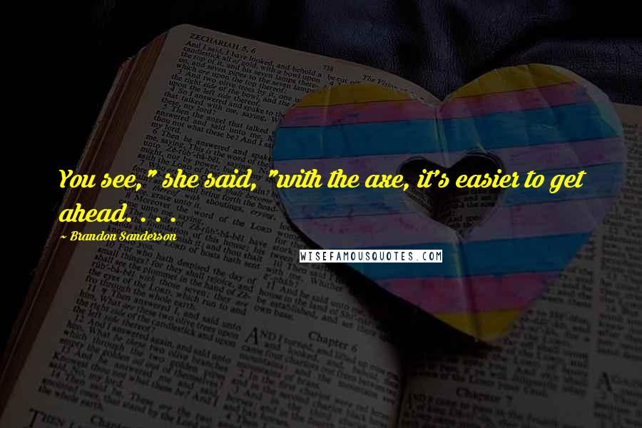 Brandon Sanderson Quotes: You see," she said, "with the axe, it's easier to get ahead. . . .