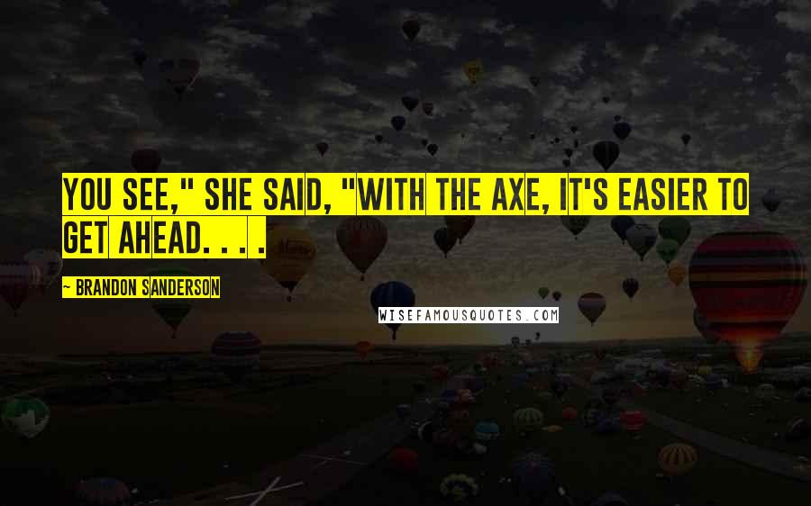 Brandon Sanderson Quotes: You see," she said, "with the axe, it's easier to get ahead. . . .