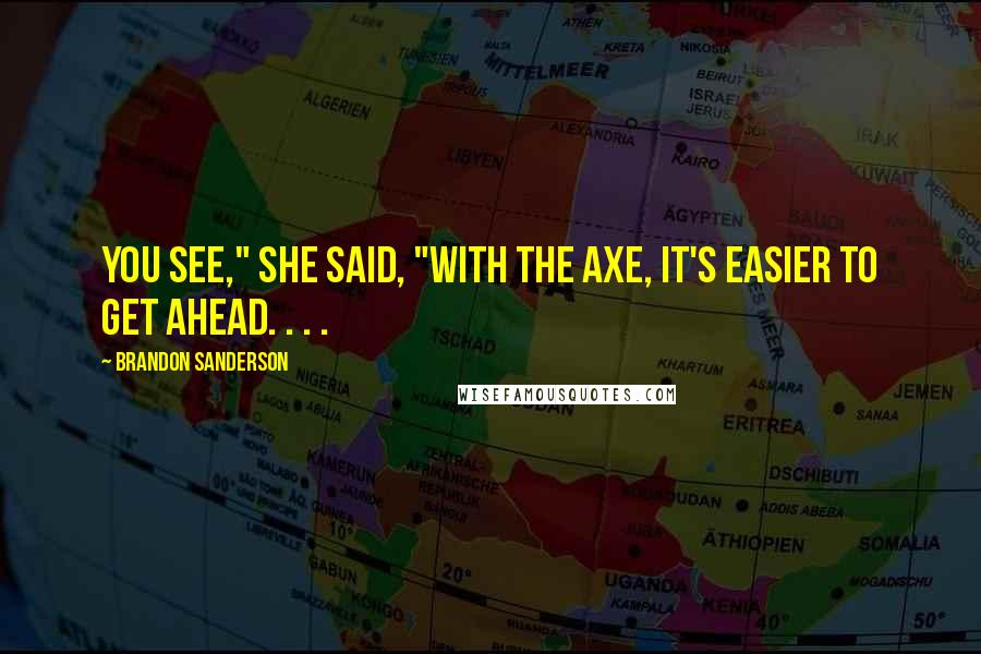 Brandon Sanderson Quotes: You see," she said, "with the axe, it's easier to get ahead. . . .